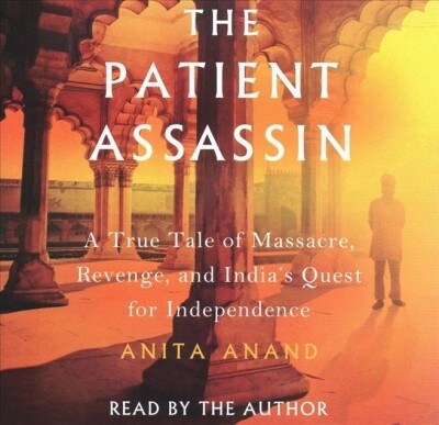 The Patient Assassin: A True Tale of Massacre, Revenge, and Indias Quest for Independence (Audio CD)