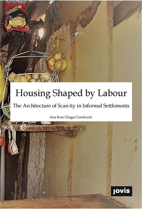 Housing Shaped by Labour: The Architecture of Scarcity in Informal Settlements (Paperback)