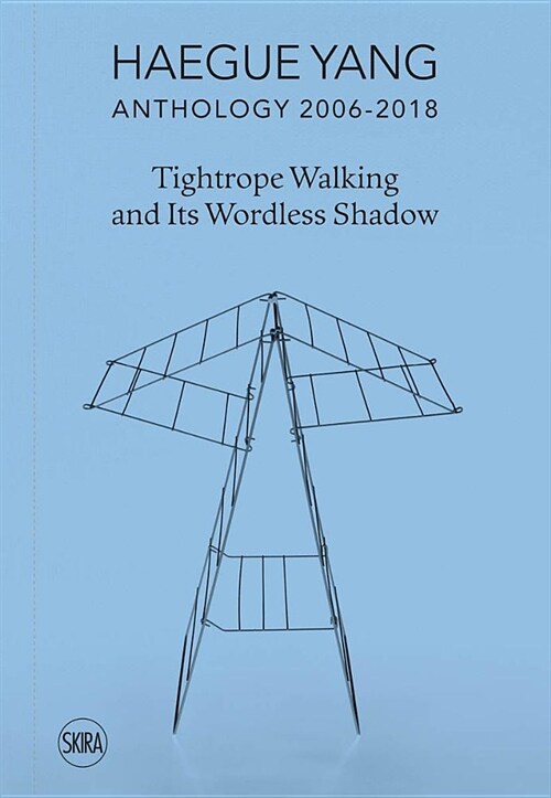 Haegue Yang: Anthology 2006-2018: Tightrope Walking and Its Wordless Shadow (Hardcover)