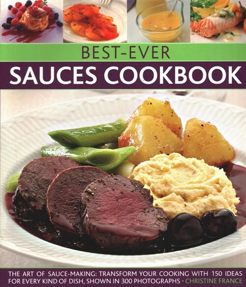 Best-Ever Sauces Cookbook : The art of sauce making: transform your cooking with 150 ideas for every kind of dish, shown in 300 photographs (Paperback)