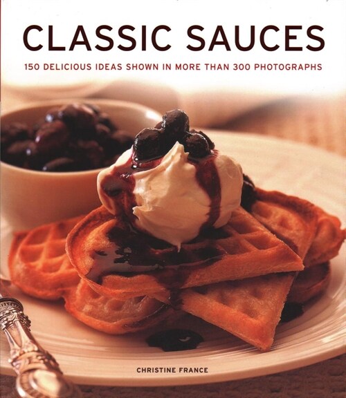 Classic Sauces : 150 delicious ideas shown in more than 300 photographs (Hardcover)