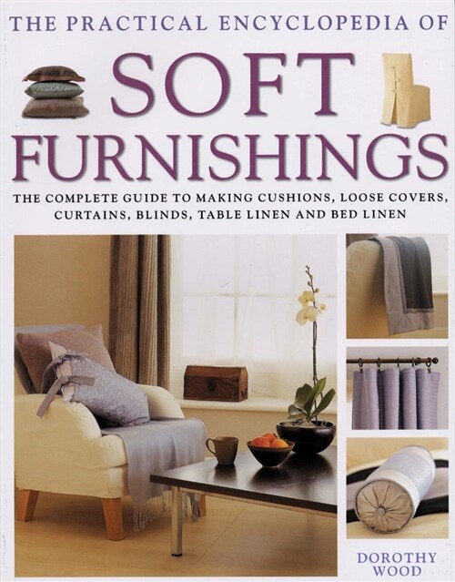 Soft Furnishings, The Practical Encyclopedia of : The complete guide to making cushions, loose covers, curtains, blinds, table linen and bed linen (Paperback)