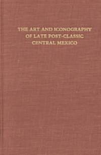 The Art and Iconography of Late Post-Classic Central Mexico (Hardcover)