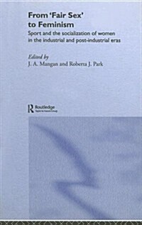 From Fair Sex to Feminism : Sport and the Socialization of Women in the Industrial and Post-Industrial Eras (Hardcover)