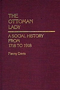 The Ottoman Lady: A Social History from 1718 to 1918 (Hardcover)