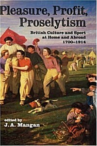 Pleasure, Profit, Proselytism : British Culture and Sport at Home and Abroad 1700-1914 (Hardcover)
