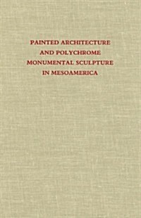 Painted Architecture and Polychrome Monumental Sculpture in Mesoamerica (Hardcover)