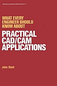 What Every Engineer Should Know about Practical CAD/CAM Applications (Hardcover)