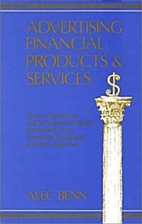 Advertising Financial Products and Services: Proven Techniques and Principles for Banks, Investment Firms, Insurance Companies, and Their Agencies (Hardcover)