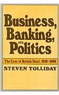 Business, Banking, and Politics: The Case of British Steel, 1918-1939 (Hardcover)