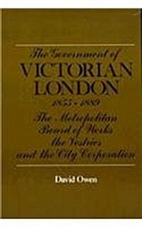 The Government of Victorian London, 1855-1889: The Metropolitan Board of Works, the Vestries, and the City Corporation (Hardcover)