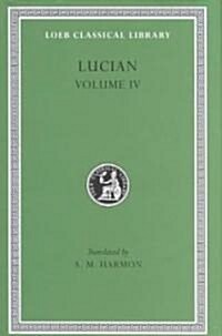 Lucian, Volume IV: Anacharsis or Athletics. Menippus or the Descent Into Hades. on Funerals. a Professor of Public Speaking. Alexander th (Hardcover)
