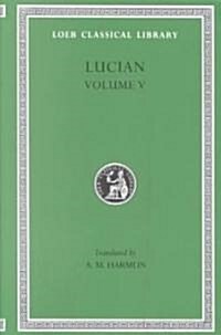Lucian, Volume V: The Passing of Peregrinus. the Runaways. Toxaris or Friendship. the Dance. Lexiphanes. the Eunuch. Astrology. the Mist (Hardcover)