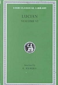 Lucian, Volume VI: How to Write History. the Dipsads. Saturnalia. Herodotus or Aetion. Zeuxis or Antiochus. a Slip of the Tongue in Greet (Hardcover)