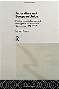 Federalism and European Union : Political Ideas, Influences, and Strategies in the European Community 1972-1986 (Hardcover)