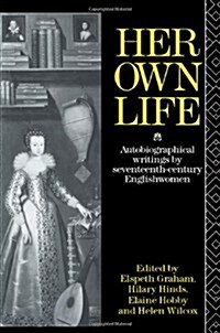 Her Own Life : Autobiographical Writings by Seventeenth-Century Englishwomen (Paperback)
