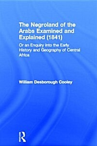 The Negroland of the Arabs Examined and Explained (1841) : Or an Enquiry into the Early History and Geography of Central Africa (Hardcover)