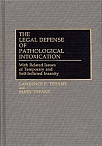 The Legal Defense of Pathological Intoxication: With Related Issues of Temporary and Self-Inflicted Insanity (Hardcover)