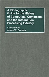 A Bibliographic Guide to the History of Computing, Computers, and the Information Processing Industry (Hardcover)