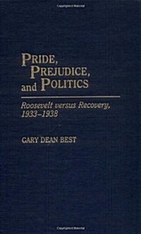 Pride, Prejudice, and Politics: Roosevelt Versus Recovery, 1933-1938 (Hardcover)