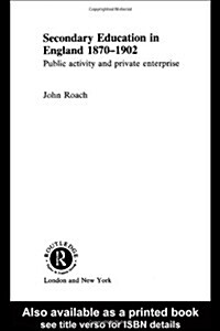 Secondary Education in England 1870-1902 : Public Activity and Private Enterprise (Hardcover)
