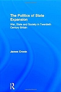 The Politics of State Expansion : War, State and Society in Twentieth Century Britain (Hardcover)