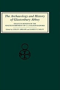 The Archaeology and History of Glastonbury Abbey : Essays in Honour of the ninetieth birthday of C.A.Ralegh Radford (Hardcover)