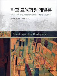 학교 교육과정 개발론 =학교 교육과정, 어떻게 이해하고 개발할 것인가? /School curriculum development 