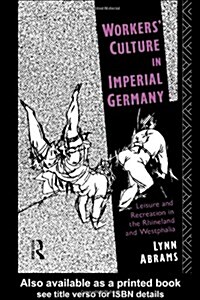Workers Culture in Imperial Germany : Leisure and Recreation in the Rhineland and Westphalia (Hardcover)