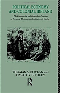 Political Economy and Colonial Ireland : The Propagation and Ideological Functions of Economic Discourse in the Nineteenth Century (Hardcover)