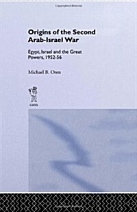 The Origins of the Second Arab-Israel War : Egypt, Israel and the Great Powers, 1952-56 (Hardcover)