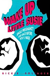 Wake Up Little Susie : Single Pregnancy and Race Before Roe v Wade (Hardcover)