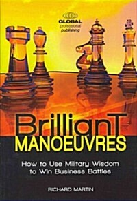 Brilliant Manoeuvres : How to Use Military Wisdom to Win Business Battles (Hardcover)