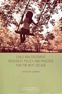 Child Maltreatment Research, Policy, and Practice for the Next Decade: Workshop Summary (Paperback)