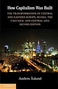 How Capitalism Was Built : The Transformation of Central and Eastern Europe, Russia, the Caucasus, and Central Asia (Hardcover, 2 Revised edition)