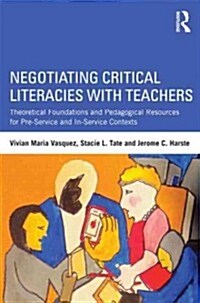 Negotiating Critical Literacies with Teachers : Theoretical Foundations and Pedagogical Resources for Pre-Service and In-Service Contexts (Paperback)