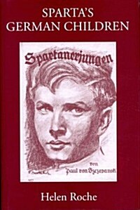 Spartas German Children : The Ideal of Ancient Sparta in the Royal Prussian Cadet-Corps, 1818-1920, and in National-socialist Elite Schools (the Napo (Hardcover)