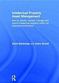 Intellectual Property Asset Management : How to Identify, Protect, Manage and Exploit Intellectual Property within the Business Environment (Hardcover)