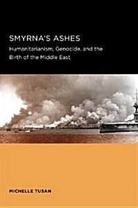 Smyrnas Ashes: Humanitarianism, Genocide, and the Birth of the Middle East (Paperback)