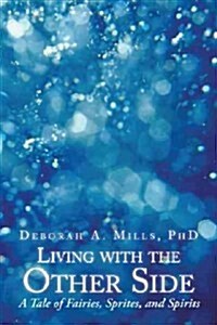 Living with the Other Side: A Tale of Fairies, Sprites, and Spirits (Paperback)