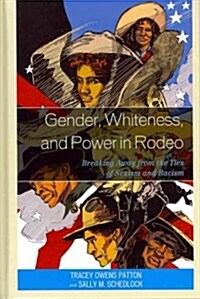 Gender, Whiteness, and Power in Rodeo: Breaking Away from the Ties of Sexism and Racism (Hardcover)