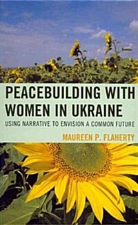 Peacebuilding with Women in Ukraine: Using Narrative to Envision a Common Future (Hardcover)