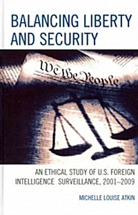 Balancing Liberty and Security: An Ethical Study of U.S. Foreign Intelligence Surveillance, 2001-2009 (Hardcover)