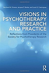 Visions in Psychotherapy Research and Practice : Reflections from Presidents of the Society for Psychotherapy Research (Hardcover)