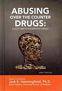 Abusing Over-The-Counter Drugs: Illicit Uses for Everyday Drugs (Library Binding)