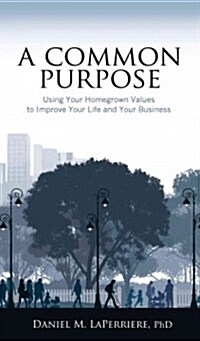 A Common Purpose: Using Your Homegrown Values to Improve Your Life and Your Business (Paperback)