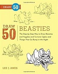 Draw 50 Beasties: The Step-By-Step Way to Draw 50 Beasties and Yugglies and Turnover Uglies and Things That Go Bump in the Night (Paperback)