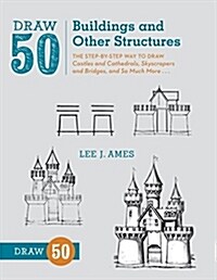 Draw 50 Buildings and Other Structures: The Step-By-Step Way to Draw Castles and Cathedrals, Skyscrapers and Bridges, and So Much More... (Paperback)