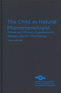 The Child as Natural Phenomenologist: Primal and Primary Experience in Merleau-Pontys Psychology (Hardcover)