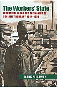 The Workers State: Industrial Labor and the Making of Socialist Hungary, 1944-1958 (Hardcover)